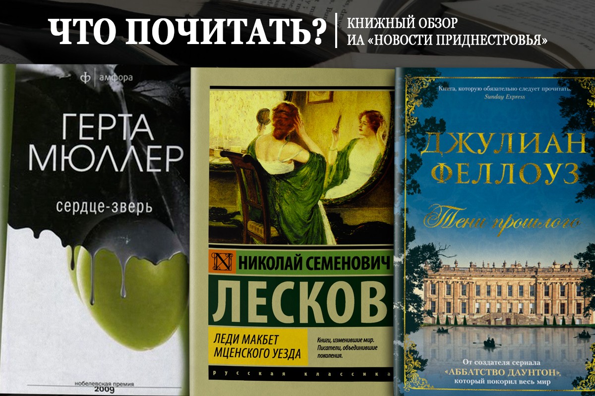 Что почитать: «Сердце-зверь», «Леди Макбет Мценского уезда», «Тени  прошлого» | Новости Приднестровья