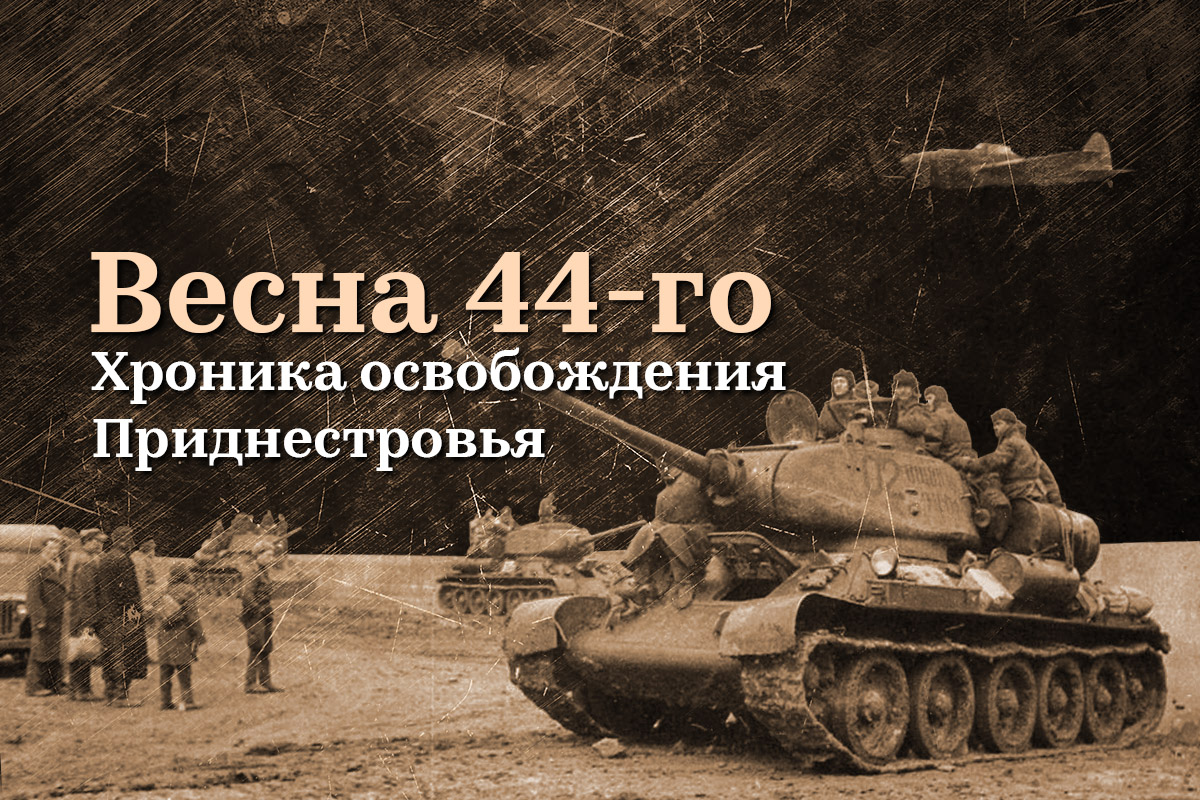 Весна 44-го. Хроника освобождения Приднестровья | Новости Приднестровья