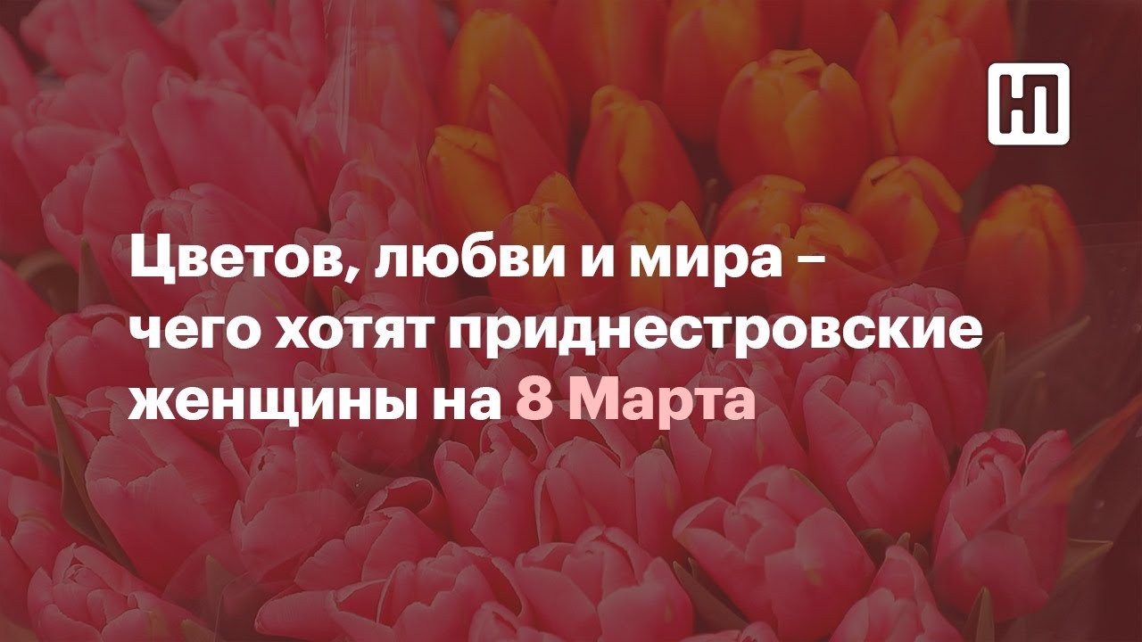 Цветов, любви и мира - чего хотят приднестровские женщины на 8 Марта